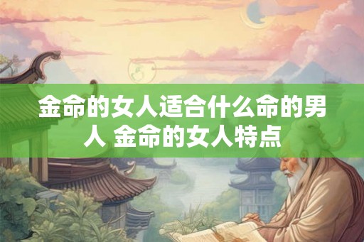 金命的女人适合什么命的男人 金命的女人特点 金命的女人适合什么命的男人 金命的女人特点