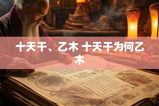十天干、乙木 十天干为何乙木
