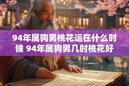 94年属狗男桃花运在什么时候 94年属狗男几时桃花好