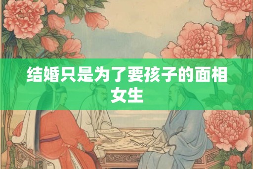 结婚只是为了要孩子的面相女生