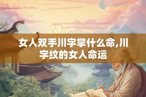 女人双手川字掌什么命,川字纹的女人命运