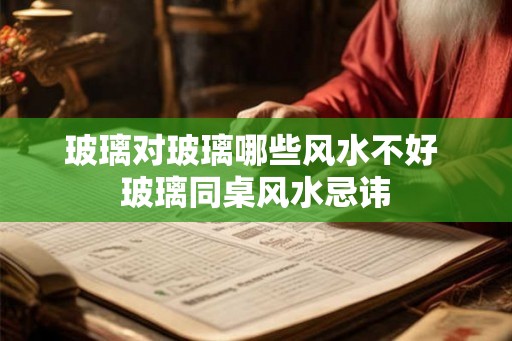 玻璃对玻璃哪些风水不好 玻璃同桌风水忌讳