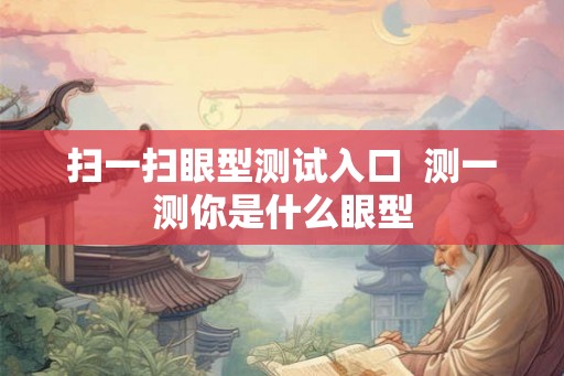扫一扫眼型测试入口  测一测你是什么眼型