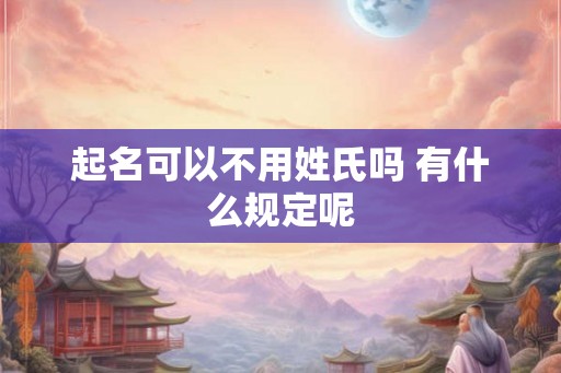起名可以不用姓氏吗 有什么规定呢