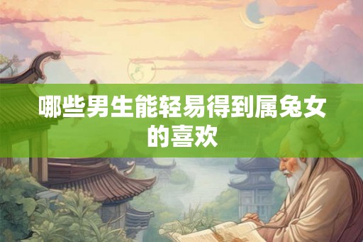 哪些男生能轻易得到属兔女的喜欢