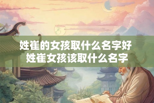 姓崔的女孩取什么名字好 姓崔女孩该取什么名字