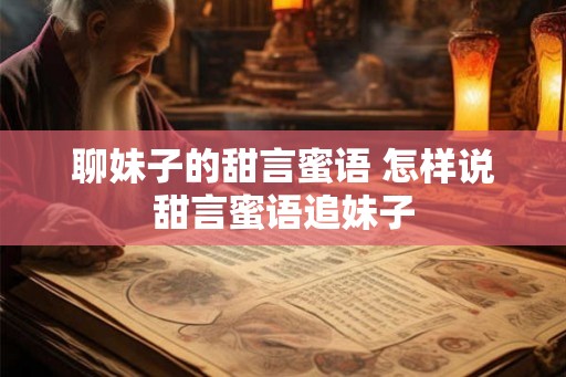 聊妹子的甜言蜜语 怎样说甜言蜜语追妹子