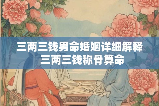 三两三钱男命婚姻详细解释  三两三钱称骨算命