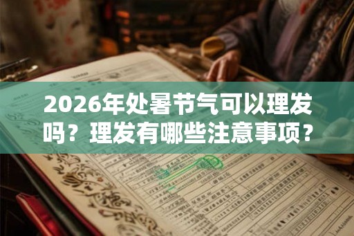 2026年处暑节气可以理发吗？理发有哪些注意事项？