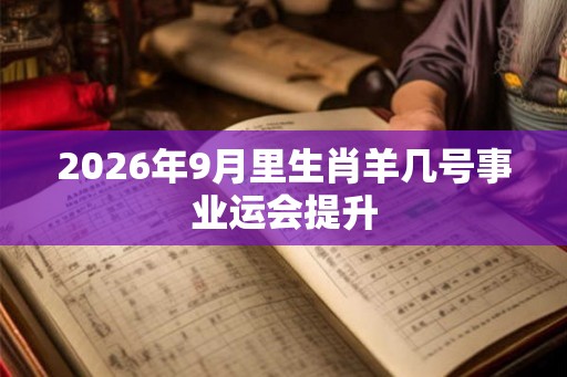 2026年9月里生肖羊几号事业运会提升