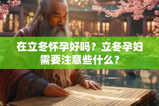 在立冬怀孕好吗？立冬孕妇需要注意些什么？
