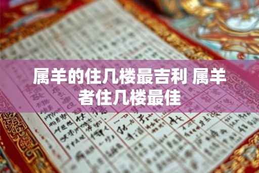 属羊的住几楼最吉利 属羊者住几楼最佳