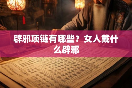 辟邪项链有哪些？女人戴什么辟邪