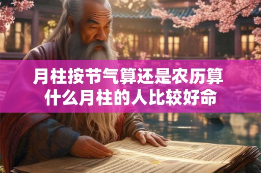 月柱按节气算还是农历算 什么月柱的人比较好命