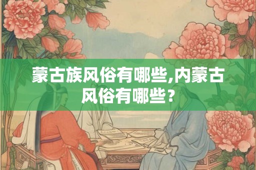 蒙古族风俗有哪些,内蒙古风俗有哪些？