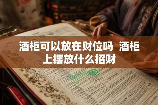 酒柜可以放在财位吗  酒柜上摆放什么招财