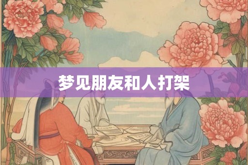 梦见朋友和人打架