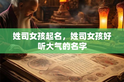 姓司女孩起名，姓司女孩好听大气的名字