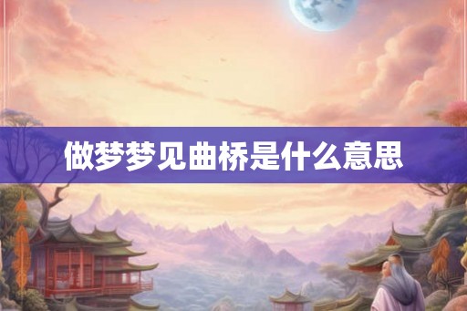 做梦梦见曲桥是什么意思
