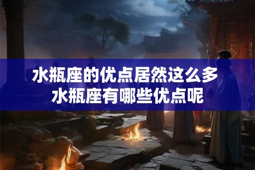水瓶座的优点居然这么多 水瓶座有哪些优点呢 水瓶座的优点居然这么多 水瓶座有哪些优点呢