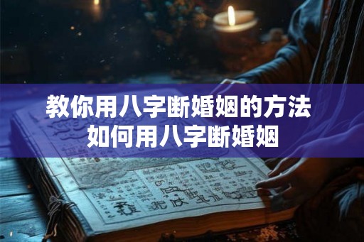 教你用八字断婚姻的方法 如何用八字断婚姻