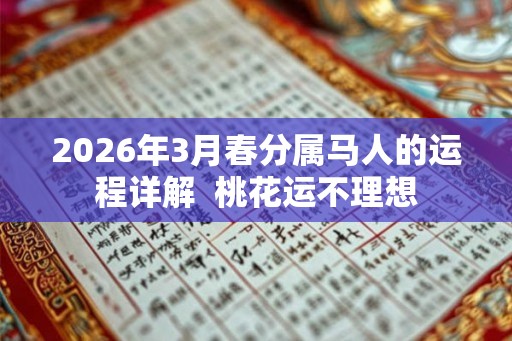 2026年3月春分属马人的运程详解  桃花运不理想