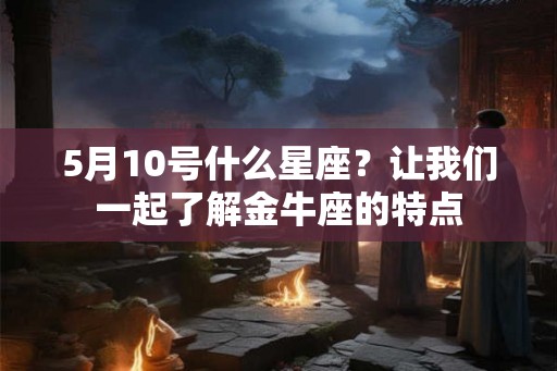 5月10号什么星座？让我们一起了解金牛座的特点