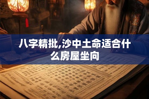 八字精批,沙中土命适合什么房屋坐向