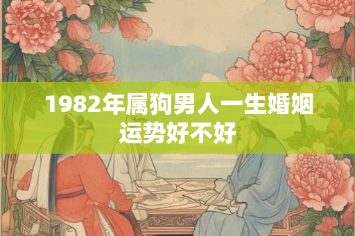 1982年属狗男人一生婚姻运势好不好