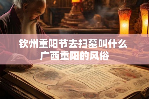 钦州重阳节去扫墓叫什么 广西重阳的风俗