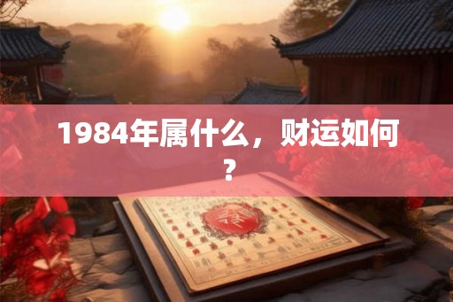 1984年属什么，财运如何？