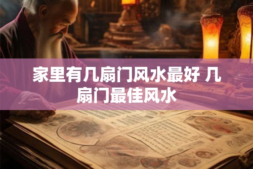 家里有几扇门风水最好 几扇门最佳风水