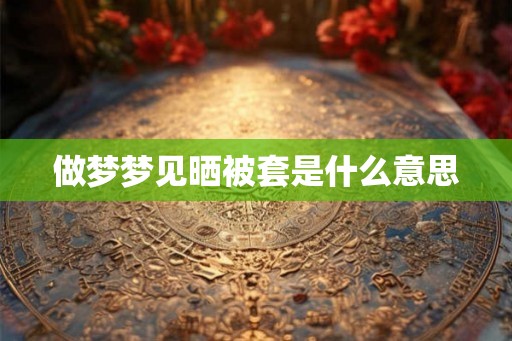 做梦梦见晒被套是什么意思