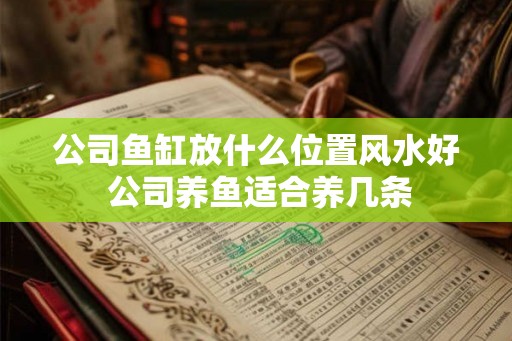 公司鱼缸放什么位置风水好 公司养鱼适合养几条
