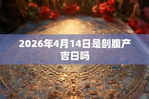 2026年4月14日是剖腹产吉日吗