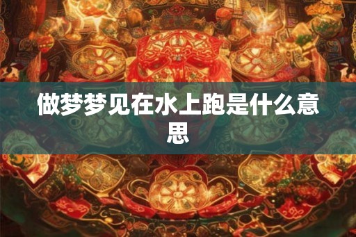 做梦梦见在水上跑是什么意思