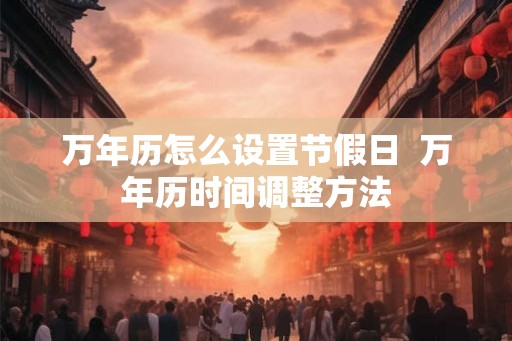 万年历怎么设置节假日  万年历时间调整方法