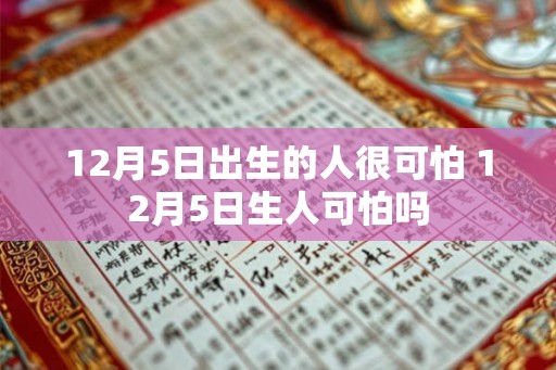 12月5日出生的人很可怕 12月5日生人可怕吗