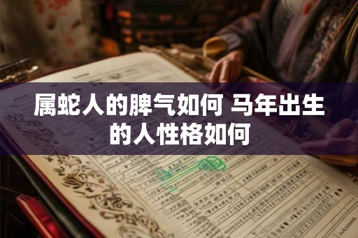属蛇人的脾气如何 马年出生的人性格如何
