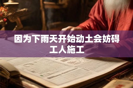 因为下雨天开始动土会妨碍工人施工