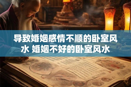 导致婚姻感情不顺的卧室风水 婚姻不好的卧室风水