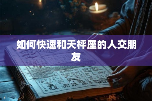 如何快速和天枰座的人交朋友