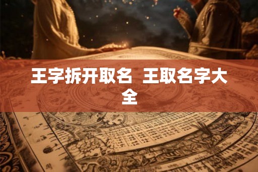 王字拆开取名 王取名字大全 王字拆开取名 王取名字大全
