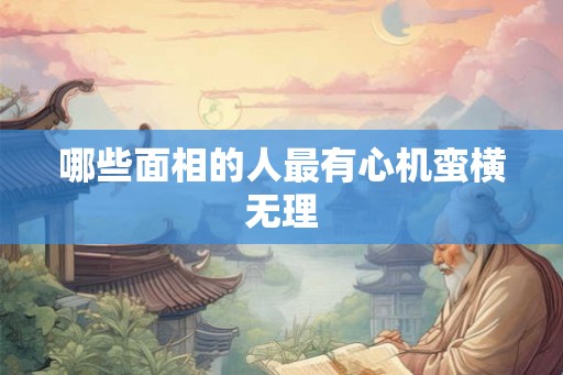 哪些面相的人最有心机蛮横无理