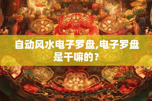 自动风水电子罗盘,电子罗盘是干嘛的？