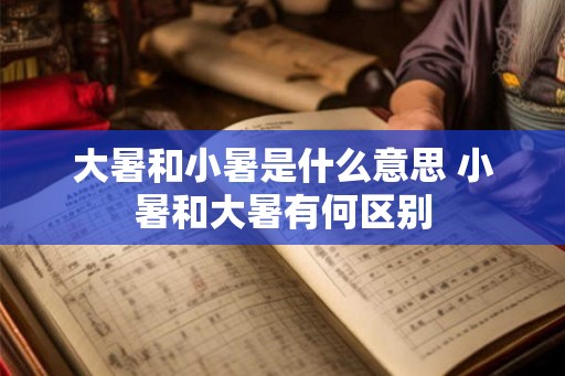 大暑和小暑是什么意思 小暑和大暑有何区别
