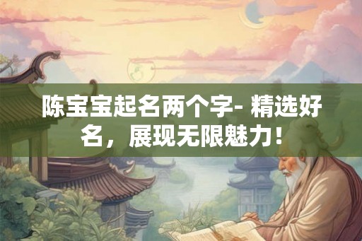陈宝宝起名两个字- 精选好名，展现无限魅力！