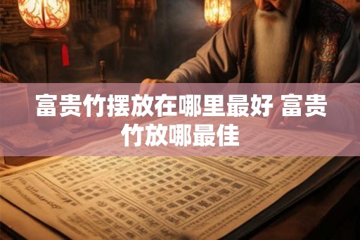 富贵竹摆放在哪里最好 富贵竹放哪最佳
