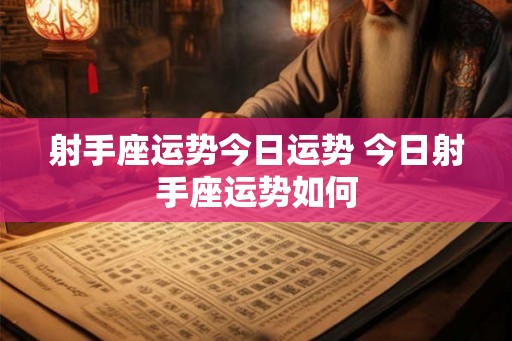 射手座运势今日运势 今日射手座运势如何 射手座运势今日运势 今日射手座运势如何