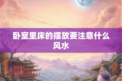 卧室里床的摆放要注意什么风水